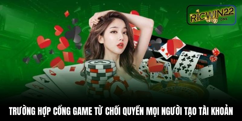 Trường hợp cổng game từ chối quyền mọi người tạo tài khoản