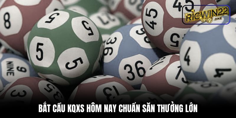 Bắt cầu KQXS hôm nay chuẩn săn thưởng lớn