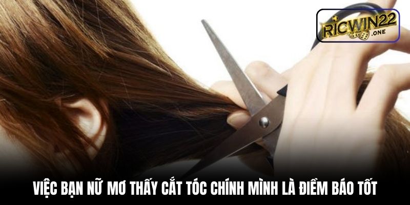 Việc bạn nữ mơ thấy cắt tóc chính mình là điềm báo tốt