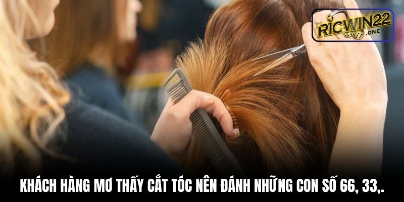 Khách hàng mơ thấy cắt tóc nên đánh những con số 66, 33,.
