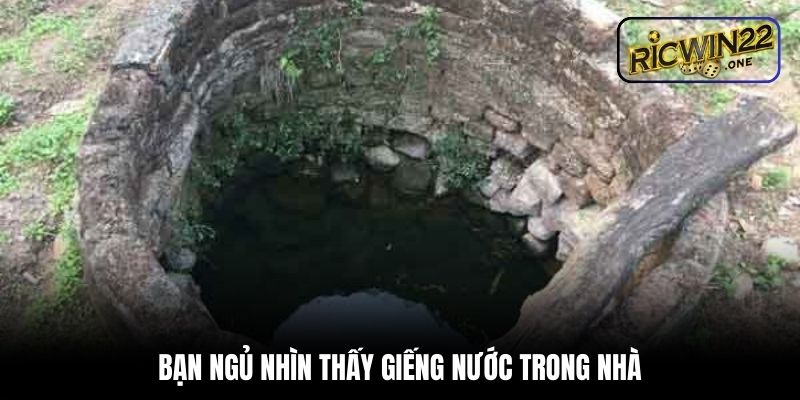 Bạn ngủ nhìn thấy giếng nước trong nhà