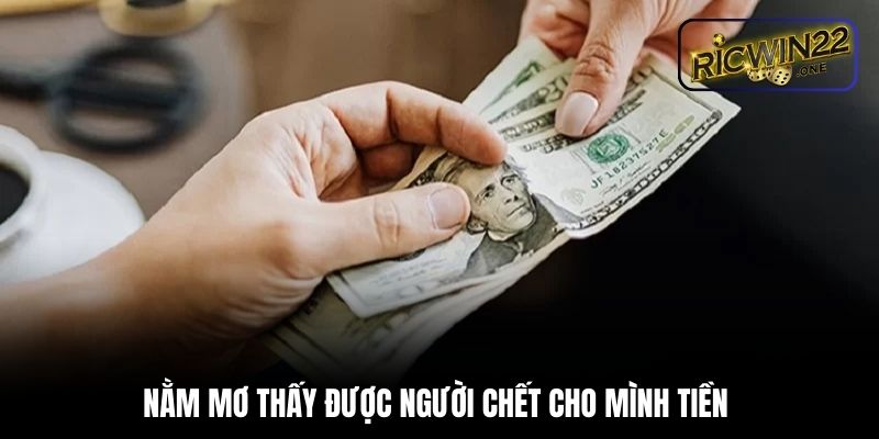 Nằm mơ thấy được người chết cho mình tiền 