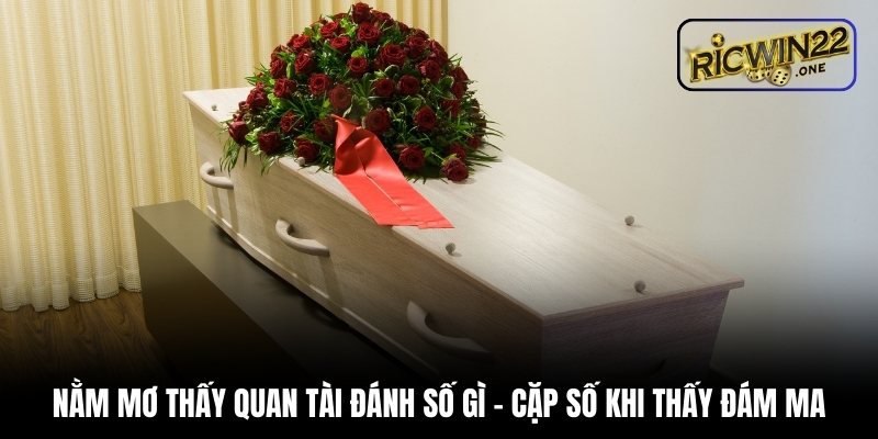 Nằm mơ thấy quan tài đánh số gì - Cặp số khi thấy đám ma