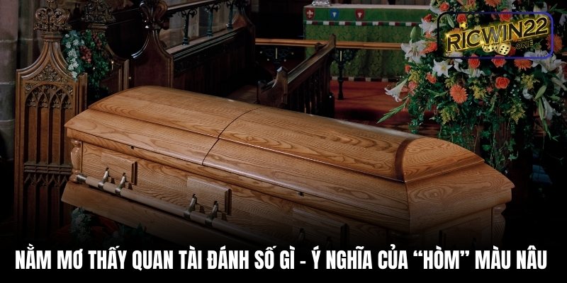 Nằm mơ thấy quan tài đánh số gì - Ý nghĩa của “hòm” màu nâu