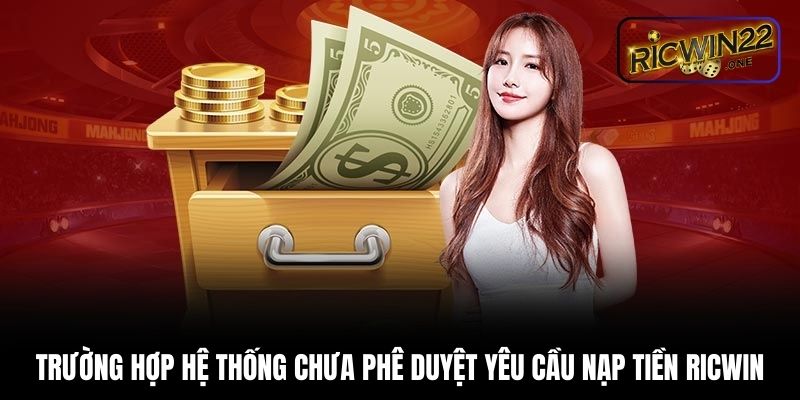 Trường hợp hệ thống chưa phê duyệt yêu cầu nạp tiền Ricwin