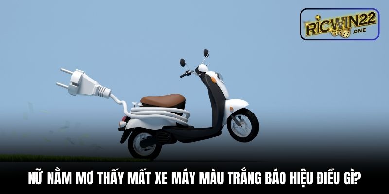 Nữ nằm mơ thấy mất xe máy màu trắng báo hiệu điều gì?