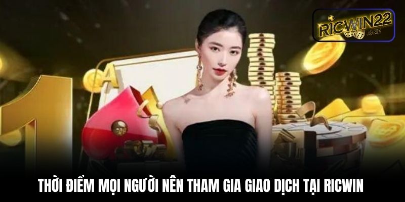 Thời điểm mọi người nên tham gia giao dịch tại Ricwin