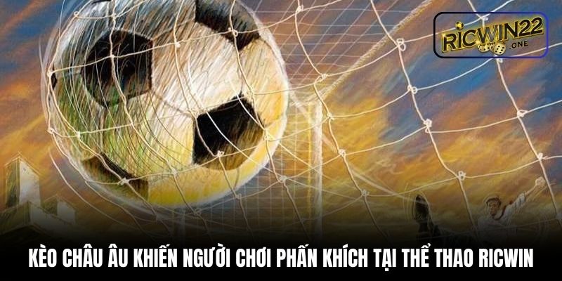 Kèo châu Âu khiến người chơi phấn khích tại thể thao Ricwin