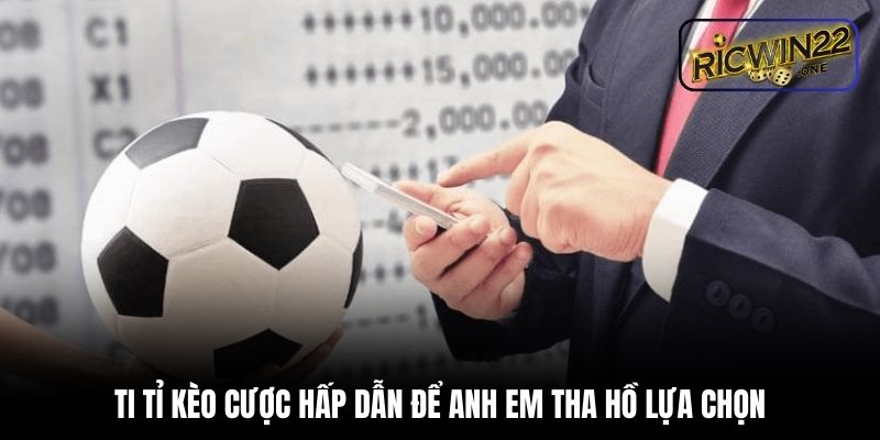 Ti tỉ kèo cược hấp dẫn để anh em tha hồ lựa chọn